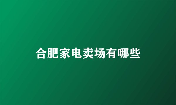 合肥家电卖场有哪些