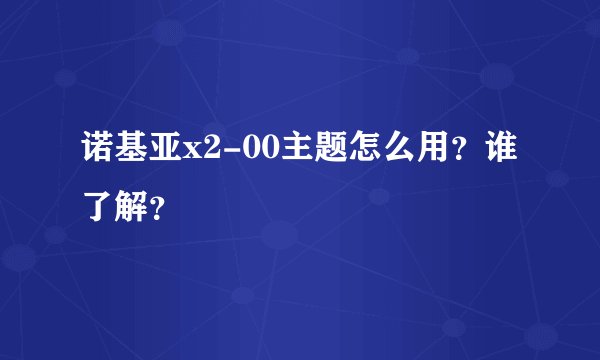 诺基亚x2-00主题怎么用？谁了解？