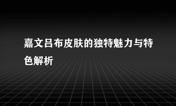 嘉文吕布皮肤的独特魅力与特色解析
