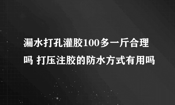 漏水打孔灌胶100多一斤合理吗 打压注胶的防水方式有用吗