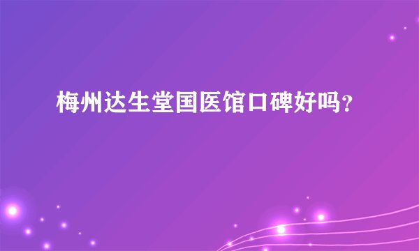 梅州达生堂国医馆口碑好吗?