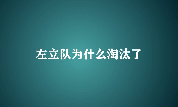 左立队为什么淘汰了