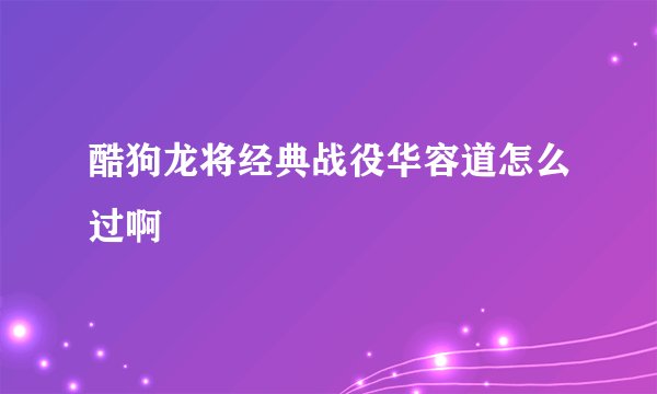 酷狗龙将经典战役华容道怎么过啊