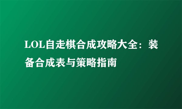 LOL自走棋合成攻略大全：装备合成表与策略指南