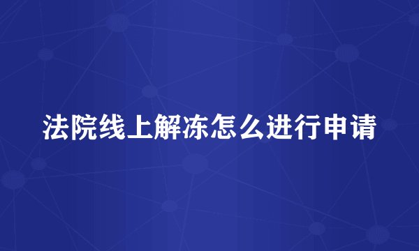 法院线上解冻怎么进行申请