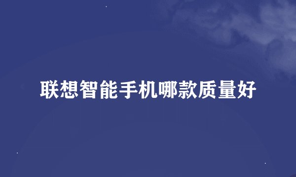 联想智能手机哪款质量好