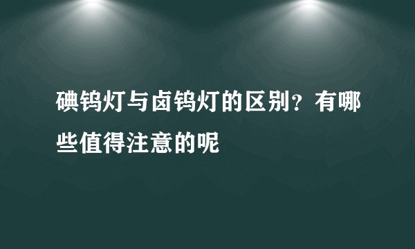 碘钨灯与卤钨灯的区别？有哪些值得注意的呢