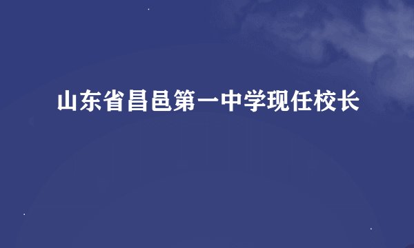 山东省昌邑第一中学现任校长