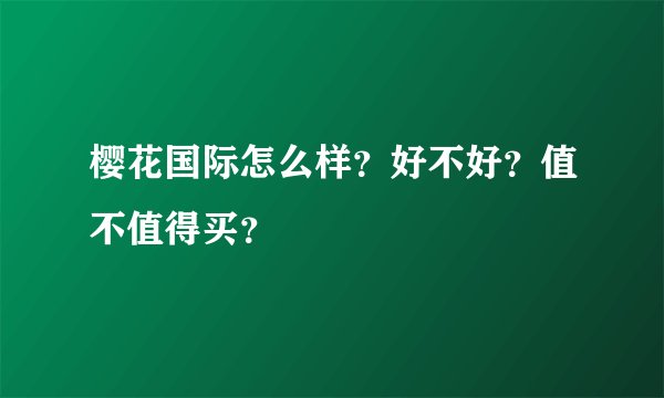 樱花国际怎么样？好不好？值不值得买？