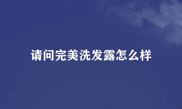 请问完美洗发露怎么样