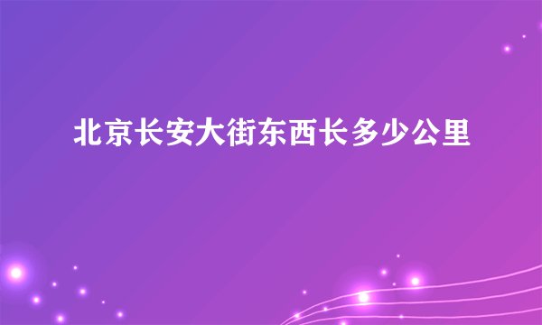 北京长安大街东西长多少公里