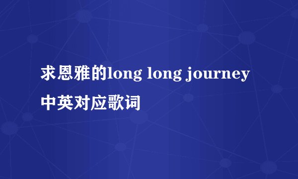求恩雅的long long journey 中英对应歌词