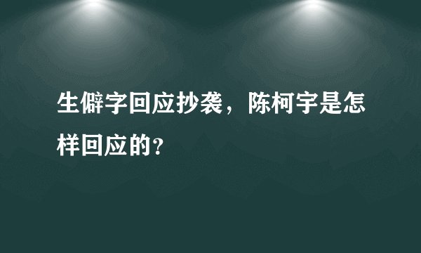 生僻字回应抄袭，陈柯宇是怎样回应的？