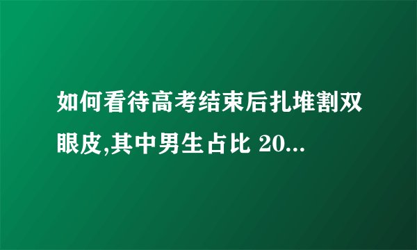 如何看待高考结束后扎堆割双眼皮,其中男生占比 20%? - 知乎