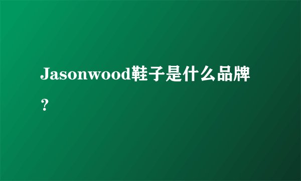 Jasonwood鞋子是什么品牌？