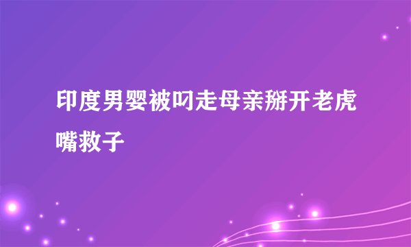印度男婴被叼走母亲掰开老虎嘴救子