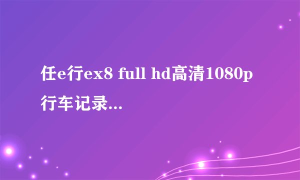 任e行ex8 full hd高清1080p行车记录仪mx800汽车监控录像怎么使用