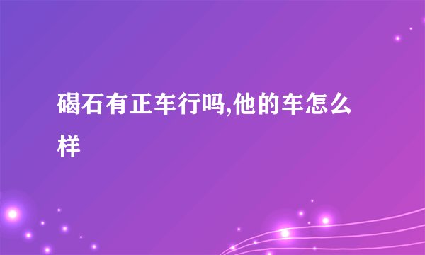 碣石有正车行吗,他的车怎么样