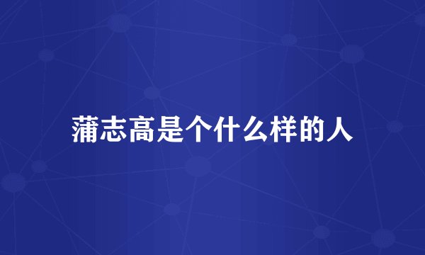 蒲志高是个什么样的人