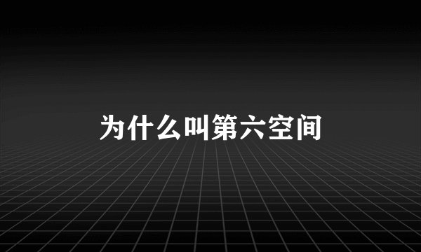 为什么叫第六空间
