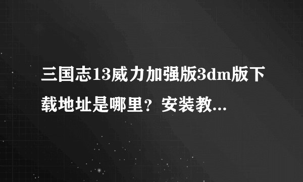 三国志13威力加强版3dm版下载地址是哪里？安装教程详细吗？