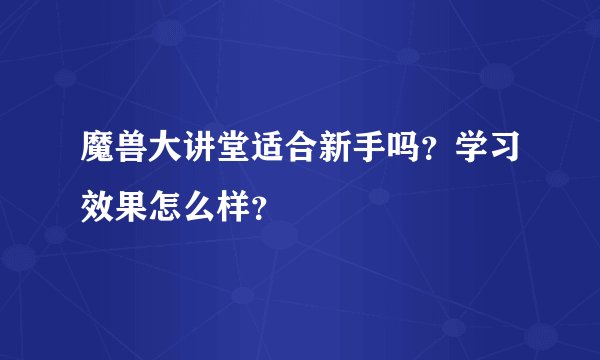 魔兽大讲堂适合新手吗？学习效果怎么样？