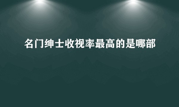 名门绅士收视率最高的是哪部
