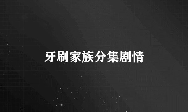 牙刷家族分集剧情