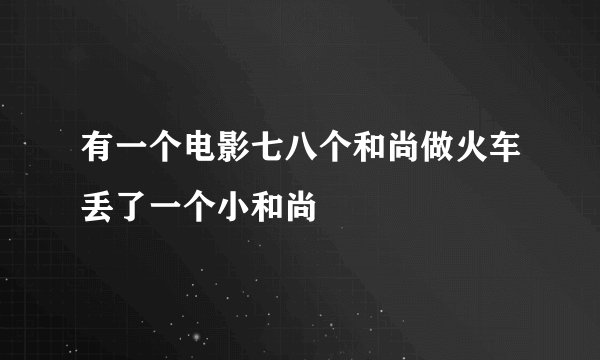 有一个电影七八个和尚做火车丢了一个小和尚
