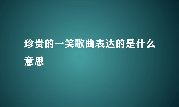 珍贵的一笑歌曲表达的是什么意思