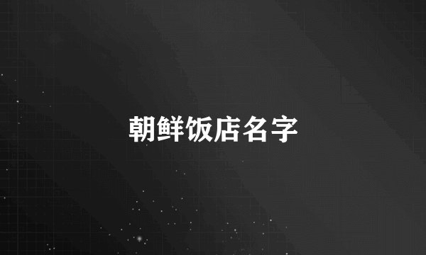 朝鲜饭店名字