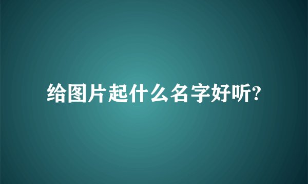 给图片起什么名字好听?