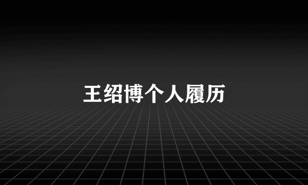 王绍博个人履历