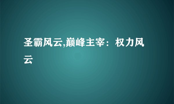 圣霸风云,巅峰主宰：权力风云