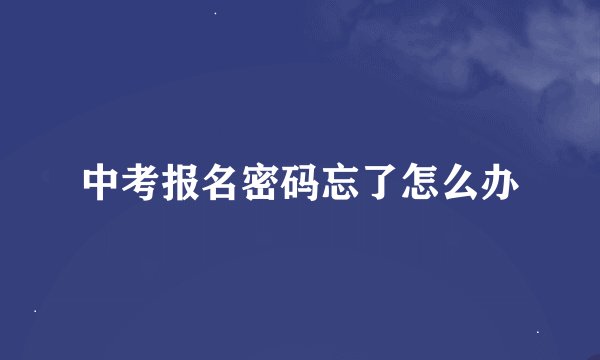 中考报名密码忘了怎么办