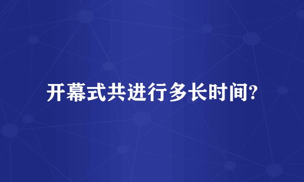 开幕式共进行多长时间?