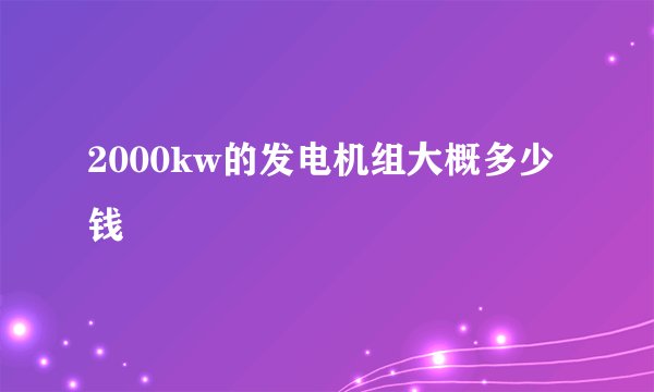 2000kw的发电机组大概多少钱