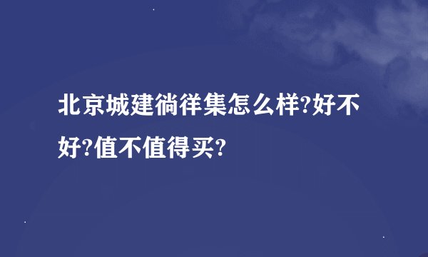 北京城建徜徉集怎么样?好不好?值不值得买?