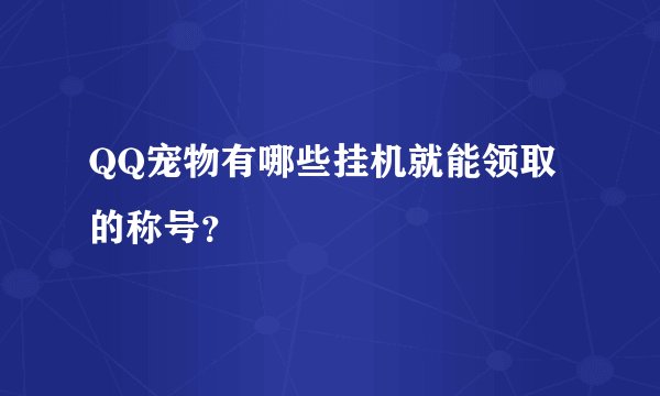 QQ宠物有哪些挂机就能领取的称号？