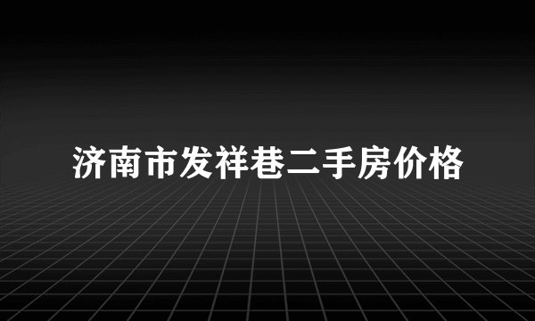 济南市发祥巷二手房价格