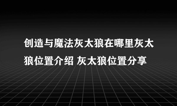 创造与魔法灰太狼在哪里灰太狼位置介绍 灰太狼位置分享
