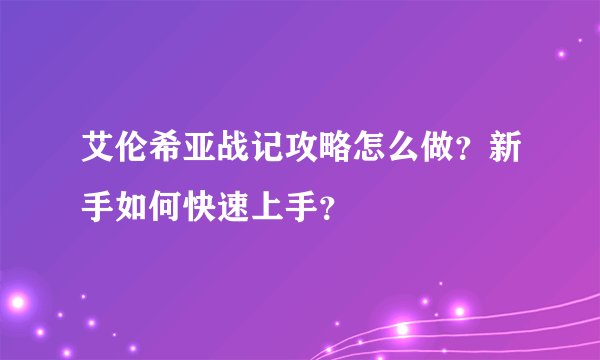 艾伦希亚战记攻略怎么做？新手如何快速上手？