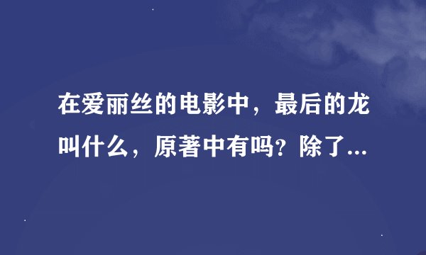 在爱丽丝的电影中，最后的龙叫什么，原著中有吗？除了爱丽丝梦游仙境，是不是还有一本关于爱丽丝的书？