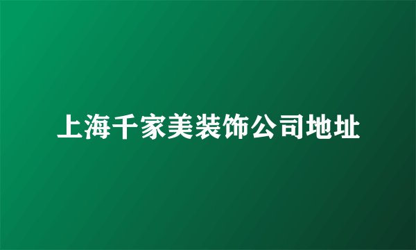 上海千家美装饰公司地址