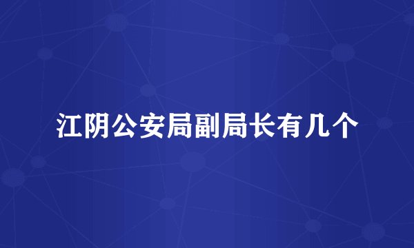 江阴公安局副局长有几个