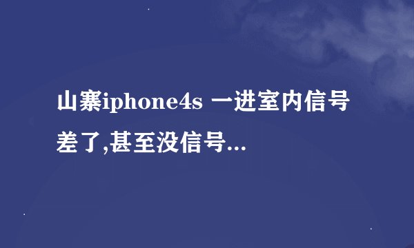 山寨iphone4s 一进室内信号差了,甚至没信号?怎么回事?