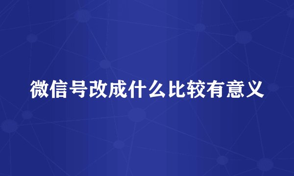 微信号改成什么比较有意义