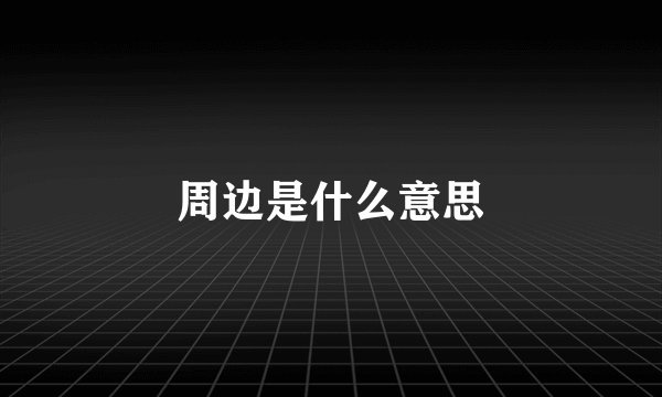 周边是什么意思