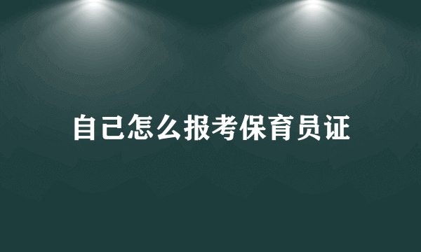 自己怎么报考保育员证