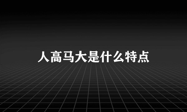 人高马大是什么特点